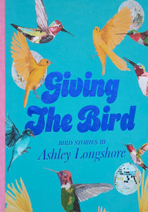 Giving the Bird: Bird Stories by Ashley Longshore